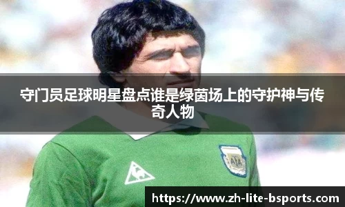 守门员足球明星盘点谁是绿茵场上的守护神与传奇人物