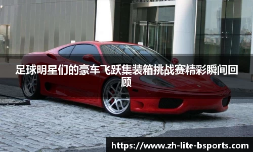 足球明星们的豪车飞跃集装箱挑战赛精彩瞬间回顾